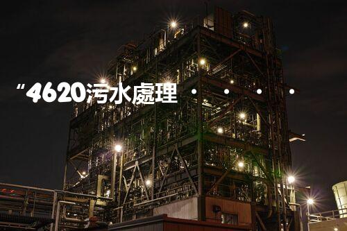 “4620污水處理，引領(lǐng)再生利用新篇章”